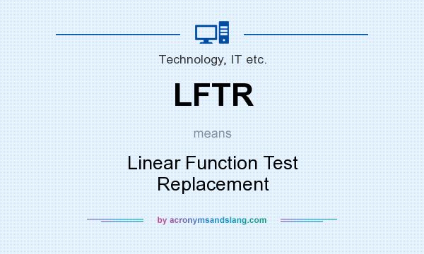 What does LFTR mean? It stands for Linear Function Test Replacement