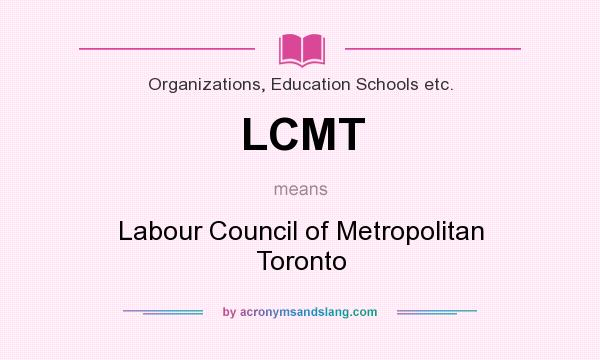 What does LCMT mean? It stands for Labour Council of Metropolitan Toronto