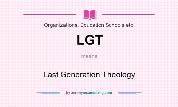 What does LGT mean? It stands for Last Generation Theology