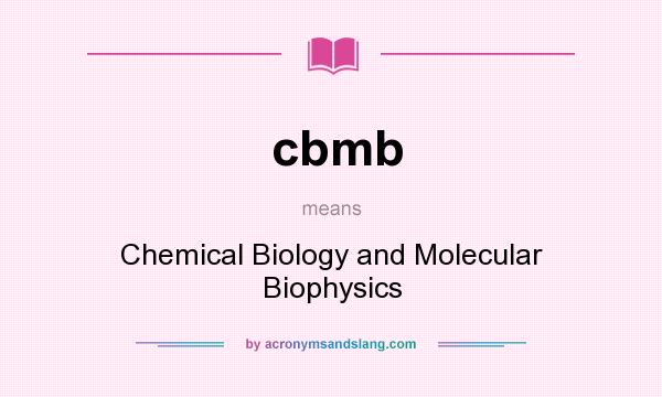 What does cbmb mean? It stands for Chemical Biology and Molecular Biophysics