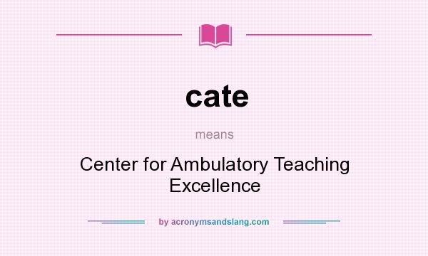 What does cate mean? It stands for Center for Ambulatory Teaching Excellence