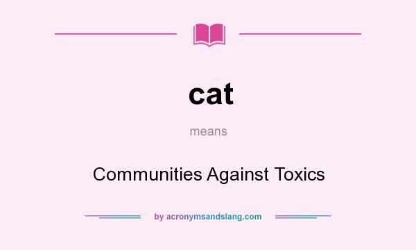 What does cat mean? It stands for Communities Against Toxics