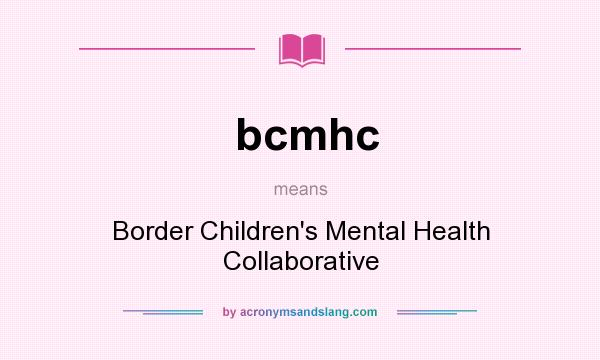 What does bcmhc mean? It stands for Border Children`s Mental Health Collaborative