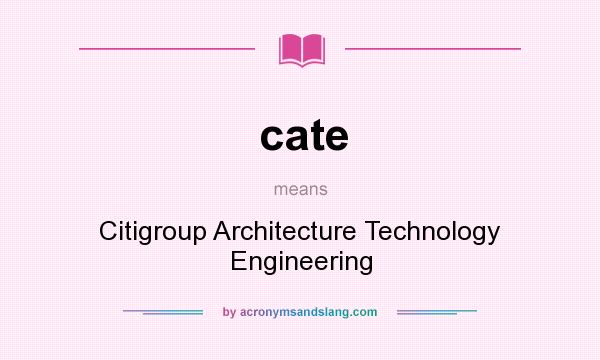 What does cate mean? It stands for Citigroup Architecture Technology Engineering