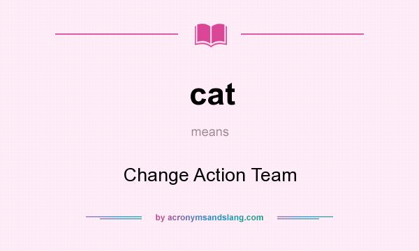 What does cat mean? It stands for Change Action Team