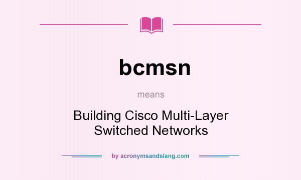 What does bcmsn mean? It stands for Building Cisco Multi-Layer Switched Networks