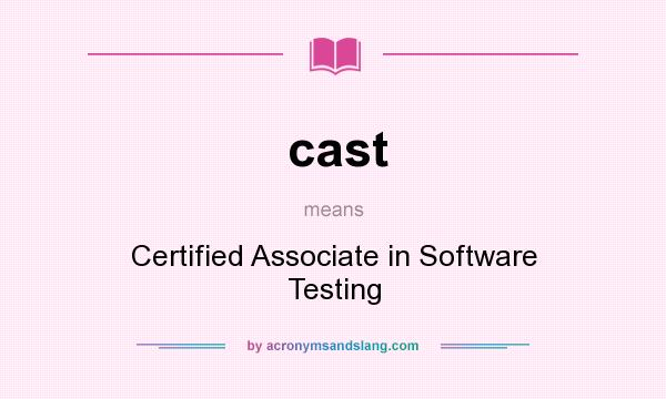 What does cast mean? It stands for Certified Associate in Software Testing