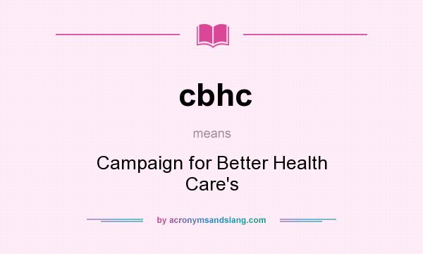 What does cbhc mean? It stands for Campaign for Better Health Care`s