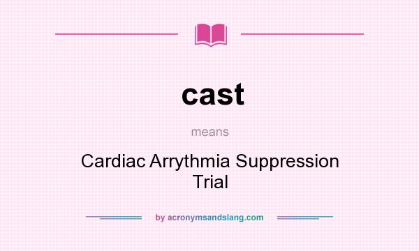 What does cast mean? It stands for Cardiac Arrythmia Suppression Trial
