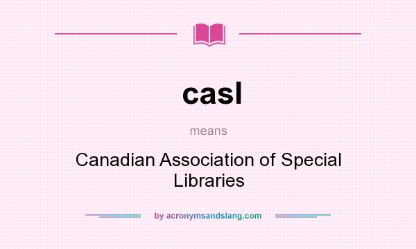 What does casl mean? It stands for Canadian Association of Special Libraries