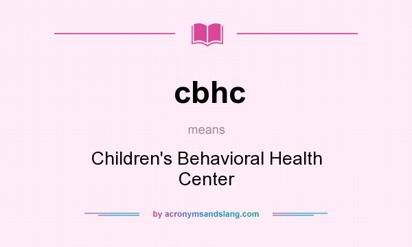 What does cbhc mean? It stands for Children`s Behavioral Health Center