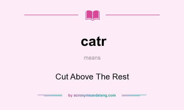 What does catr mean? It stands for Cut Above The Rest
