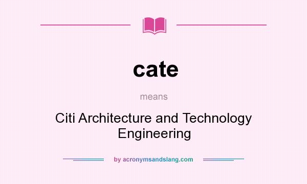 What does cate mean? It stands for Citi Architecture and Technology Engineering