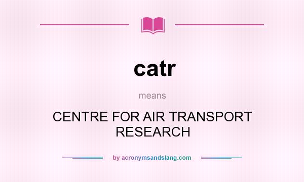 What does catr mean? It stands for CENTRE FOR AIR TRANSPORT RESEARCH