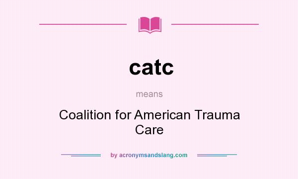 What does catc mean? It stands for Coalition for American Trauma Care