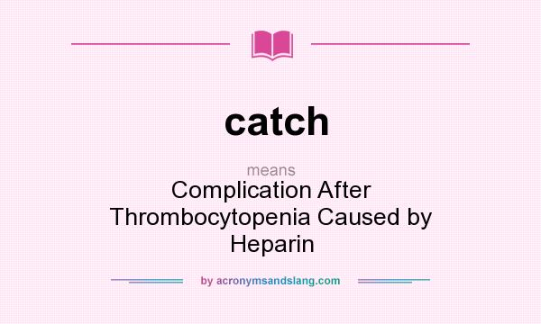 What does catch mean? It stands for Complication After Thrombocytopenia Caused by Heparin