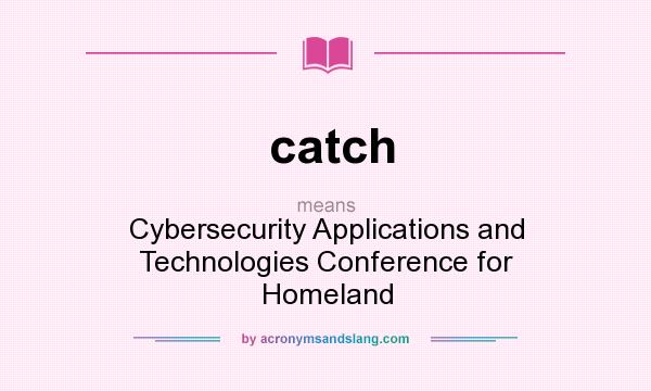 What does catch mean? It stands for Cybersecurity Applications and Technologies Conference for Homeland