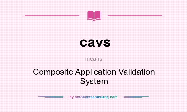 What does cavs mean? It stands for Composite Application Validation System