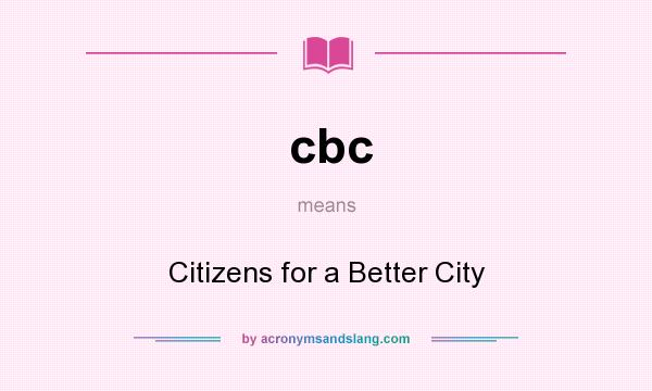 What does cbc mean? It stands for Citizens for a Better City