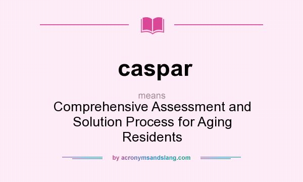 What does caspar mean? It stands for Comprehensive Assessment and Solution Process for Aging Residents