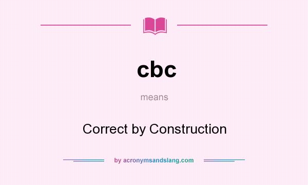 What does cbc mean? It stands for Correct by Construction