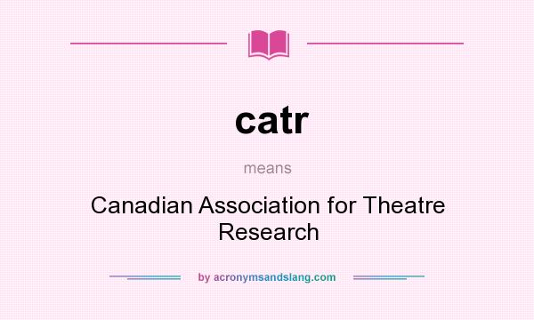 What does catr mean? It stands for Canadian Association for Theatre Research
