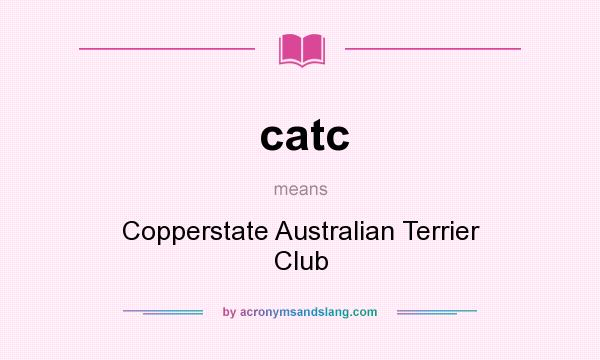 What does catc mean? It stands for Copperstate Australian Terrier Club