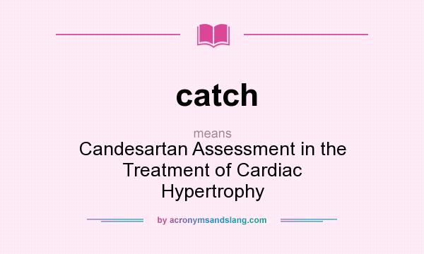 What does catch mean? It stands for Candesartan Assessment in the Treatment of Cardiac Hypertrophy