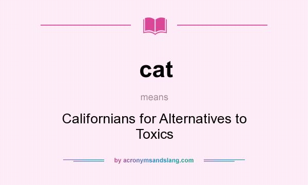 What does cat mean? It stands for Californians for Alternatives to Toxics