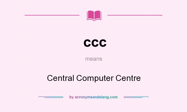 What does ccc mean? It stands for Central Computer Centre