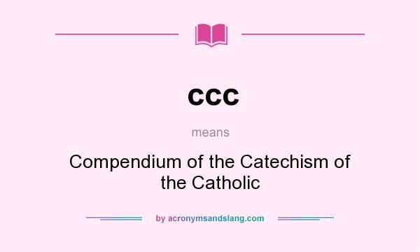 What does ccc mean? It stands for Compendium of the Catechism of the Catholic