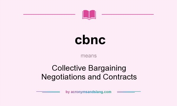 What does cbnc mean? It stands for Collective Bargaining Negotiations and Contracts
