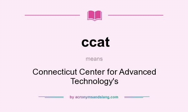 What does ccat mean? It stands for Connecticut Center for Advanced Technology`s