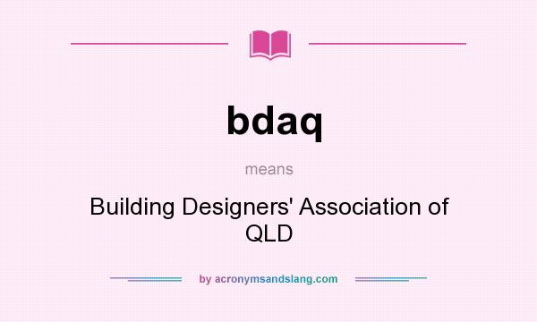 What does bdaq mean? It stands for Building Designers` Association of QLD
