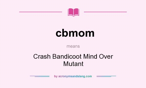 What does cbmom mean? It stands for Crash Bandicoot Mind Over Mutant