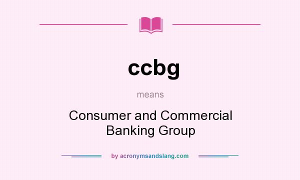 What does ccbg mean? It stands for Consumer and Commercial Banking Group