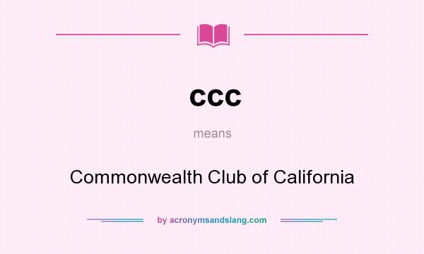 What does ccc mean? It stands for Commonwealth Club of California