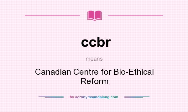 What does ccbr mean? It stands for Canadian Centre for Bio-Ethical Reform