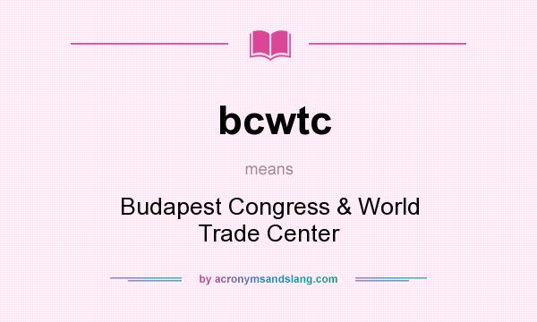 What does bcwtc mean? It stands for Budapest Congress & World Trade Center