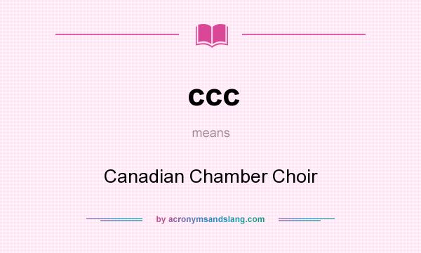 What does ccc mean? It stands for Canadian Chamber Choir