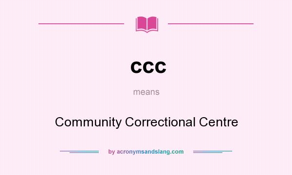 What does ccc mean? It stands for Community Correctional Centre