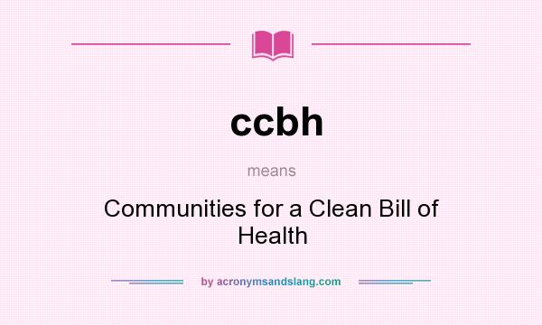 What does ccbh mean? It stands for Communities for a Clean Bill of Health