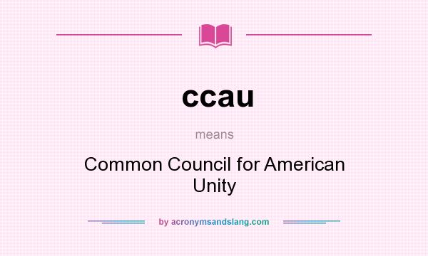 What does ccau mean? It stands for Common Council for American Unity