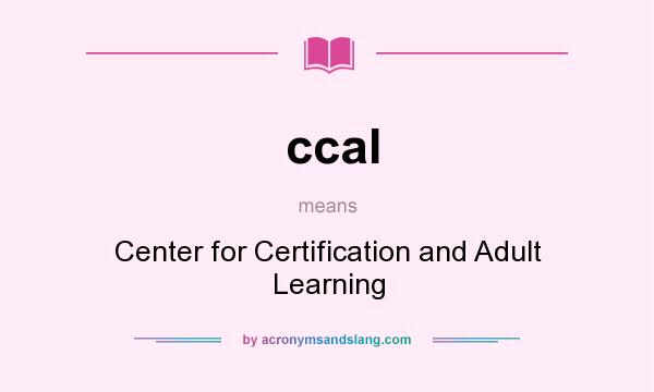 What does ccal mean? It stands for Center for Certification and Adult Learning