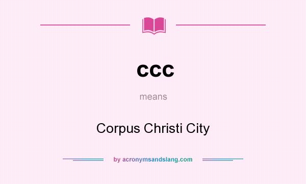 What does ccc mean? It stands for Corpus Christi City