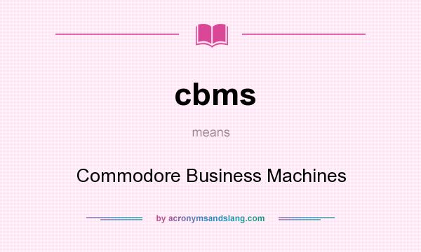 What does cbms mean? It stands for Commodore Business Machines