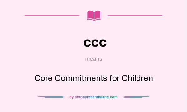 What does ccc mean? It stands for Core Commitments for Children