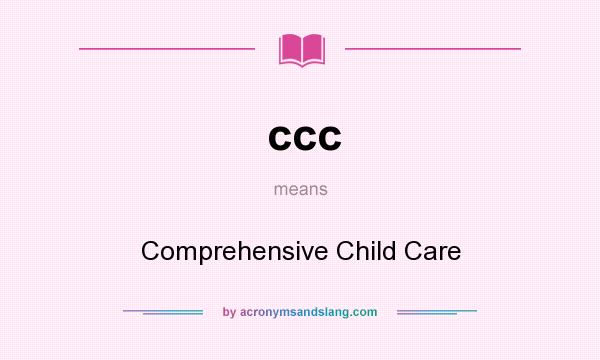 What does ccc mean? It stands for Comprehensive Child Care
