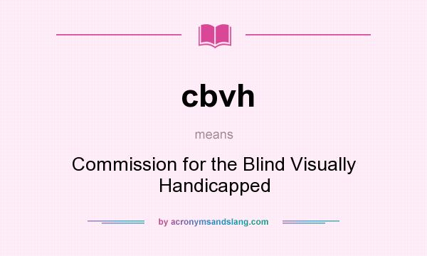 What does cbvh mean? It stands for Commission for the Blind Visually Handicapped