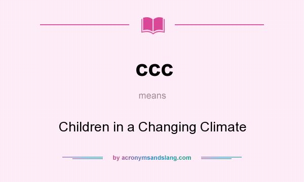 What does ccc mean? It stands for Children in a Changing Climate